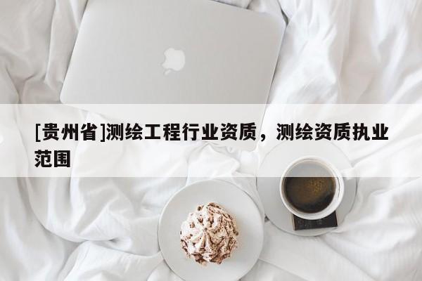 [貴州省]測繪工程行業(yè)資質(zhì)，測繪資質(zhì)執(zhí)業(yè)范圍
