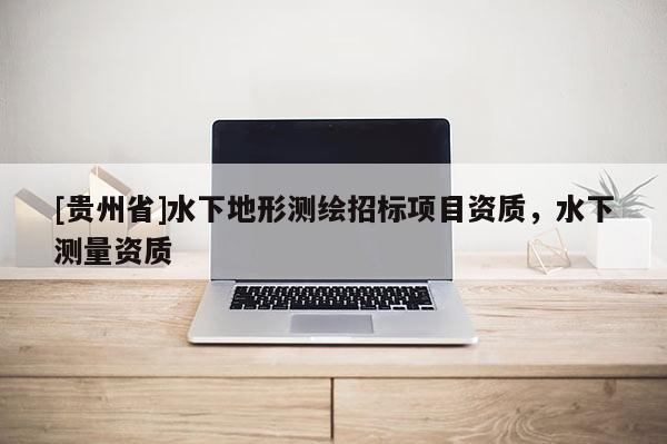 [貴州省]水下地形測繪招標(biāo)項目資質(zhì)，水下測量資質(zhì)