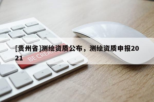 [貴州省]測繪資質(zhì)公布，測繪資質(zhì)申報2021