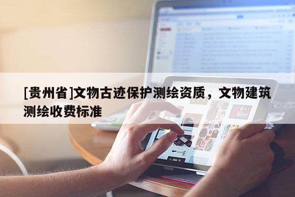 [貴州省]文物古跡保護測繪資質，文物建筑測繪收費標準