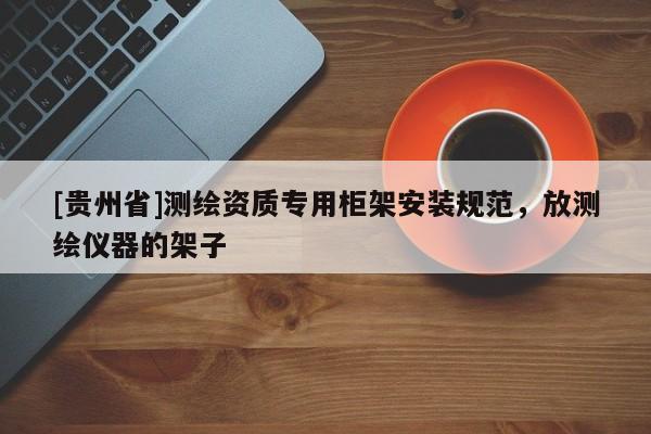 [貴州省]測繪資質(zhì)專用柜架安裝規(guī)范，放測繪儀器的架子