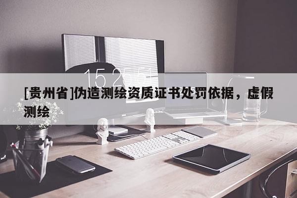 [貴州省]偽造測(cè)繪資質(zhì)證書(shū)處罰依據(jù)，虛假測(cè)繪